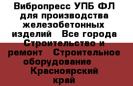 Вибропресс УПБ-ФЛ для производства железобетонных изделий - Все города Строительство и ремонт » Строительное оборудование   . Красноярский край